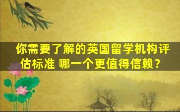 你需要了解的英国留学机构评估标准 哪一个更值得信赖？